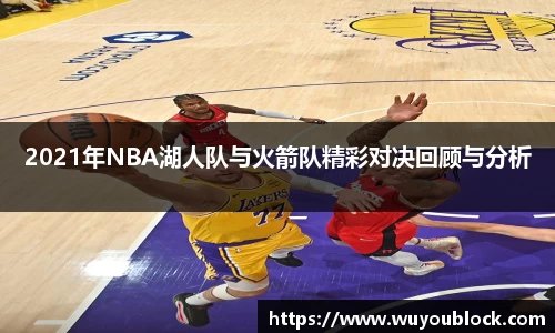 2021年NBA湖人队与火箭队精彩对决回顾与分析